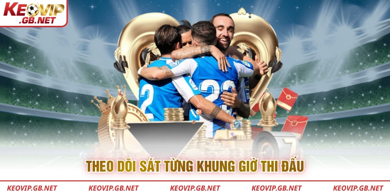 Theo dõi sát từng khung giờ thi đấu